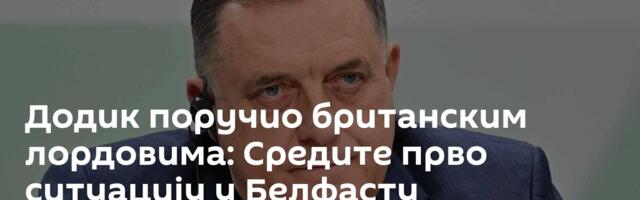 Додик поручио британским лордовима: Средите прво ситуацију у Белфасту
