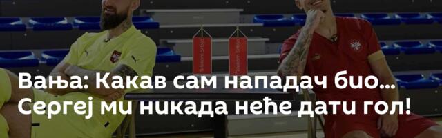Вања: Какав сам нападач био... Сергеј ми никада неће дати гол!