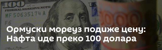 Ормуски мореуз подиже цену: Нафта иде преко 100 долара