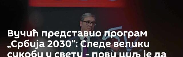 Вучић представио програм „Србија 2030“: Следе велики сукоби у свету - први циљ је да сачувамо мир