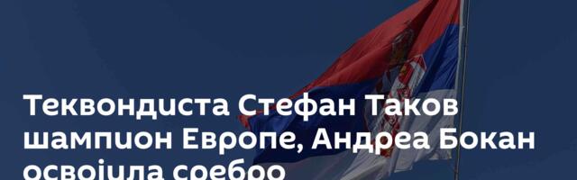 Теквондиста Стефан Таков шампион Европе, Андреа Бокан освојила сребро