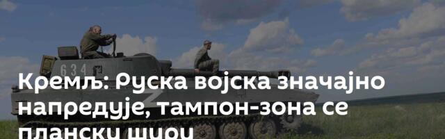 Кремљ: Руска војска значајно напредује, тампон-зона се плански шири