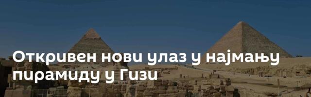 Откривен нови улаз у најмању пирамиду у Гизи