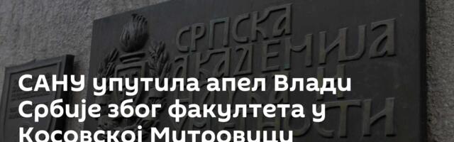 САНУ упутила апел Влади Србије због факултета у Косовској Митровици
