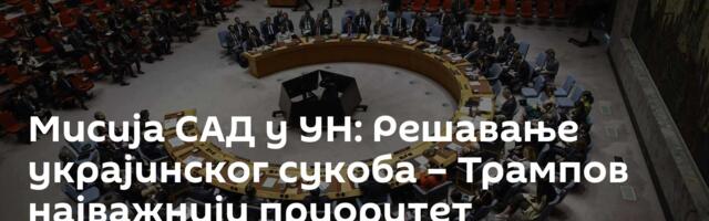 Мисија САД у УН: Решавање украјинског сукоба – Трампов најважнији приоритет