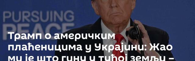 Трамп о америчким плаћеницима у Украјини: Жао ми је што гину у туђој земљи – то је срамота /видео/