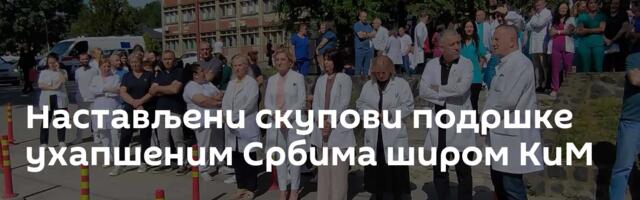 Настављени скупови подршке ухапшеним Србима широм КиМ