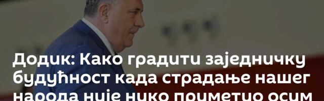 Додик: Како градити заједничку будућност када страдање нашег народа није нико приметио осим нас