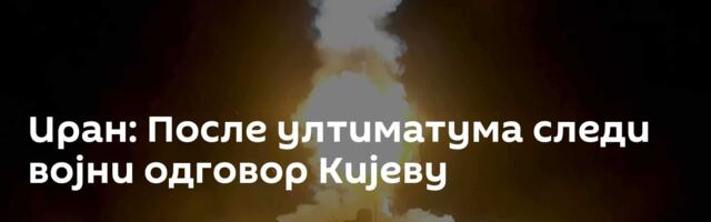 Иран: После ултиматума следи војни одговор Кијеву