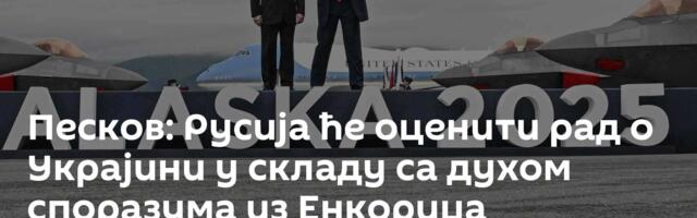 Песков: Русија ће оценити рад о Украјини у складу са духом споразума из Енкориџа
