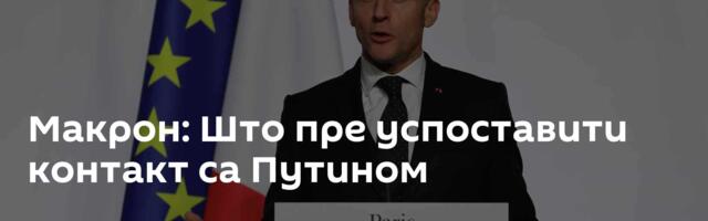 Макрон: Што пре успоставити контакт са Путином