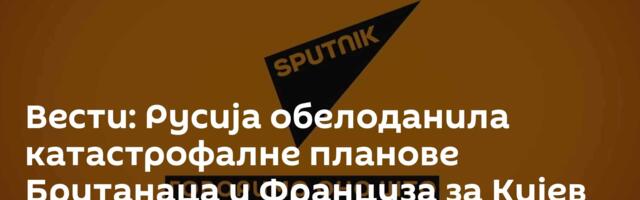 Вести: Русија обелоданила катастрофалне планове Британаца и Француза за Кијев /видео/