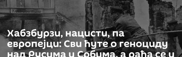 Хабзбурзи, нацисти, па европејци: Сви ћуте о геноциду над Русима и Србима, а рађа се и нешто опасно