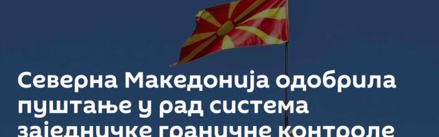 Северна Македонија одобрила пуштање у рад система заједничке граничне контроле са Албанијом