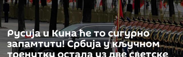 Русија и Кина ће то сигурно запамтити! Србија у кључном тренутку остала уз две светске силе