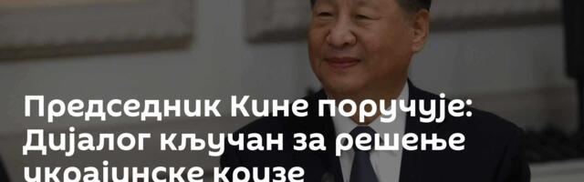 Председник Кине поручује: Дијалог кључан за решење украјинске кризе