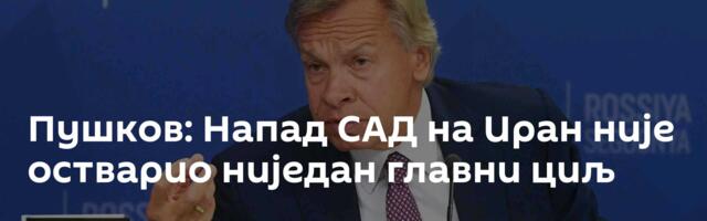 Пушков: Напад САД на Иран није остварио ниједан главни циљ