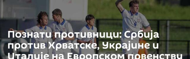 Познати противници: Србија против Хрватске, Украјине и Италије на Европском првенству
