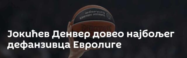 Јокићев Денвер довео најбољег дефанзивца Евролиге