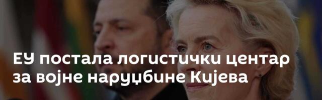 ЕУ постала логистички центар за војне наруџбине Кијева
