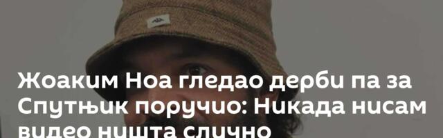 Жоаким Ноа гледао дерби па за Спутњик поручио: Никада нисам видео ништа слично