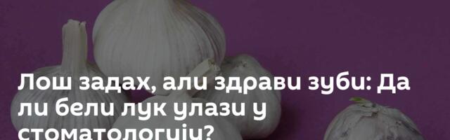 Лош задах, али здрави зуби: Да ли бели лук улази у стоматологију?