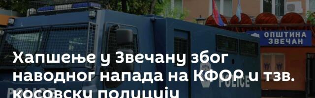 Хапшење у Звечану због наводног напада на КФОР и тзв. косовску полицију