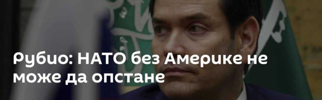 Рубио: НАТО без Америке не може да опстане