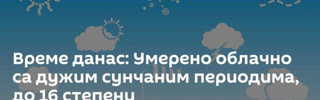Време данас: Умерено облачно са дужим сунчаним периодима, до 16 степени