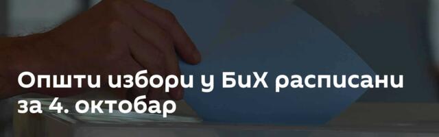 Општи избори у БиХ расписани за 4. октобар