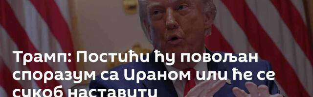 Трамп: Постићи ћу повољан споразум са Ираном или ће се сукоб наставити
