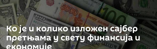 Ко је и колико изложен сајбер претњама у свету финансија и економије