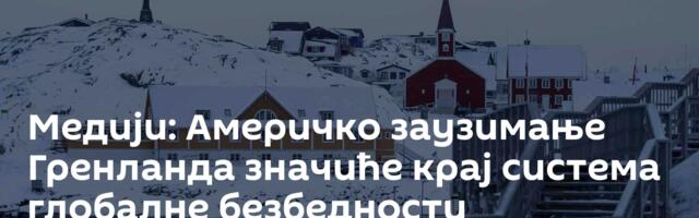 Медији: Америчко заузимање Гренланда значиће крај система глобалне безбедности