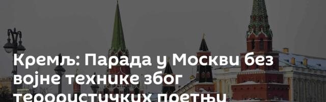 Кремљ: Парада у Москви без војне технике због терористичких претњи
