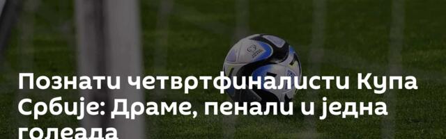Познати четвртфиналисти Купа Србије: Драме, пенали и једна голеада