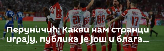 Перуничић: Какви нам странци играју, публика је још и блага...