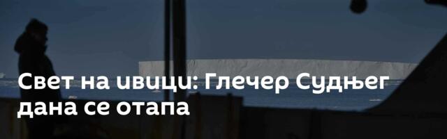 Свет на ивици: Глечер Судњег дана се отапа