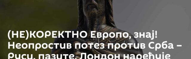 (НЕ)КОРЕКТНО Европо, знај! Неопростив потез против Срба – Руси, пазите, Лондон наређује јуриш