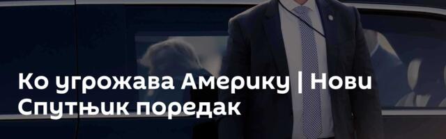 Ко угрожава Америку | Нови Спутњик поредак