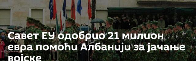 Савет ЕУ одобрио 21 милион евра помоћи Албанији за јачање војске