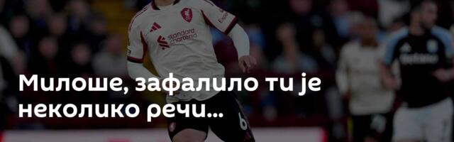 Милоше, зафалило ти је неколико речи...