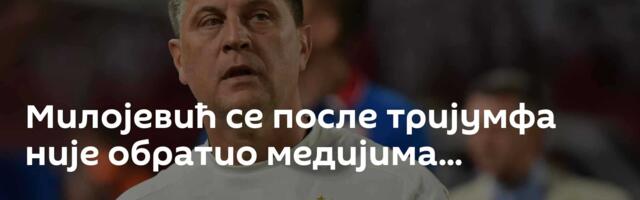 Милојевић се после тријумфа није обратио медијима...
