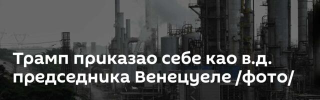 Трамп приказао себе као в.д. председника Венецуеле /фото/