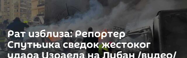 Рат изблиза: Репортер Спутњика сведок жестоког удара Израела на Либан /видео/