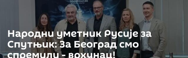 Народни уметник Русије за Спутњик: За Београд смо спремили - врхунац!
