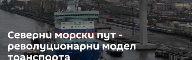 Северни морски пут - револуционарни модел транспорта