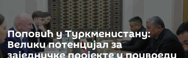Поповић у Туркменистану: Велики потенцијал за заједничке пројекте у привреди