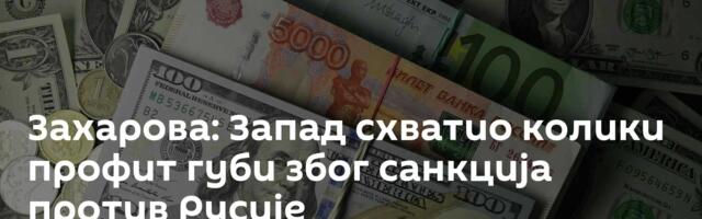 Захарова: Запад схватио колики профит губи због санкција против Русије