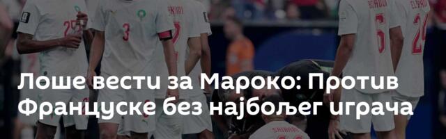 Лоше вести за Мароко: Против Француске без најбољег играча