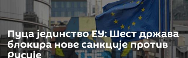 Пуца јединство ЕУ: Шест држава блокира нове санкције против Русије